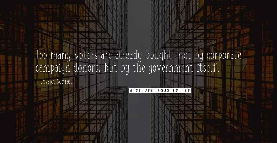 Joseph Sobran quotes: Too many voters are already bought not by corporate campaign donors, but by the government itself.