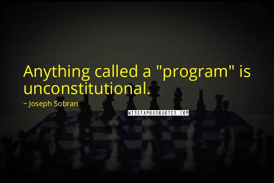 Joseph Sobran quotes: Anything called a "program" is unconstitutional.