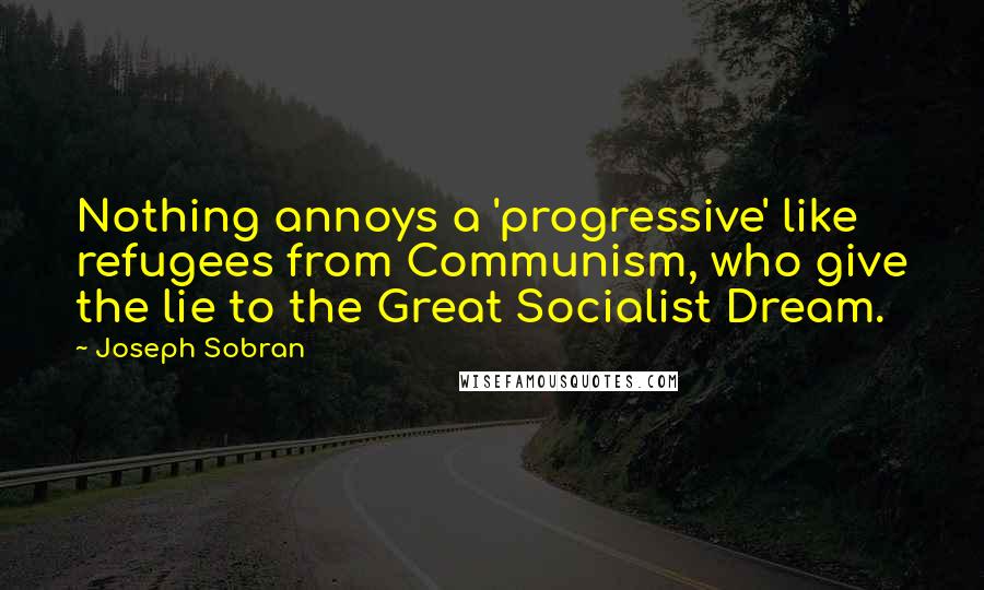 Joseph Sobran quotes: Nothing annoys a 'progressive' like refugees from Communism, who give the lie to the Great Socialist Dream. Joseph Sobran quotes: Nothing annoys a 'progressive' like refugees from Communism, who give the lie to the Great Socialist Dream.