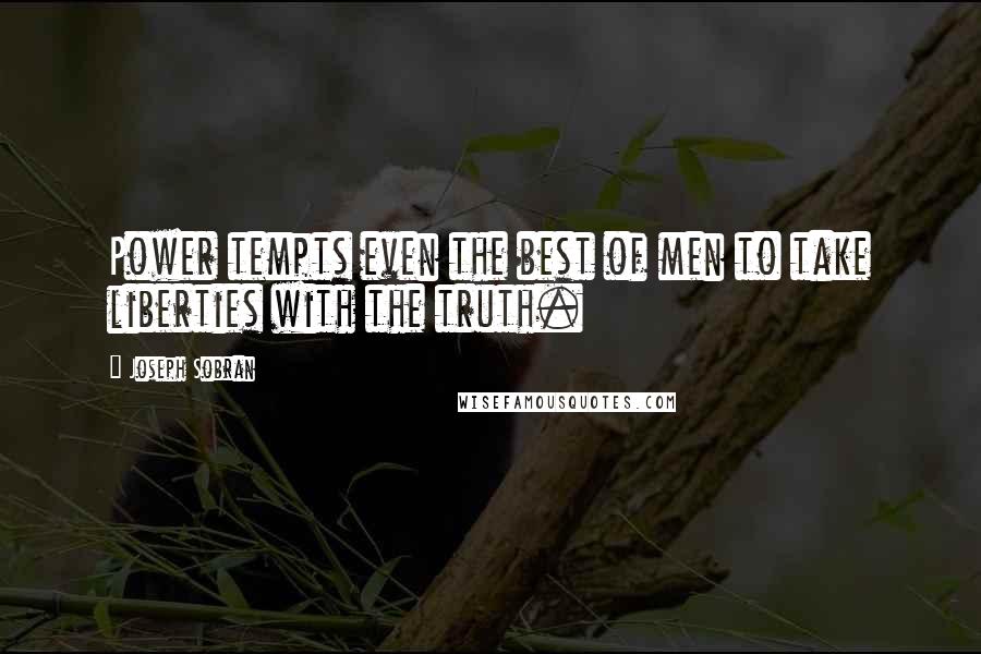 Joseph Sobran quotes: Power tempts even the best of men to take liberties with the truth.