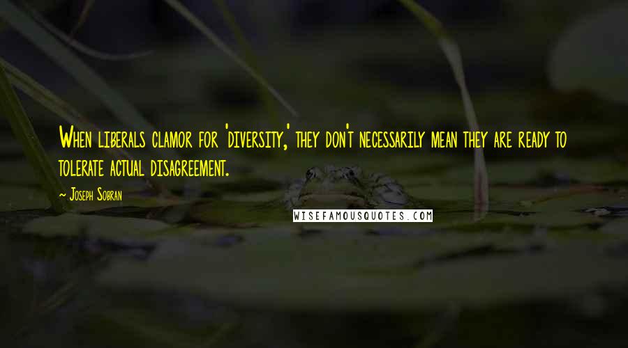 Joseph Sobran quotes: When liberals clamor for 'diversity,' they don't necessarily mean they are ready to tolerate actual disagreement. Joseph Sobran quotes: When liberals clamor for 'diversity,' they don't necessarily mean they are ready to tolerate actual disagreement.