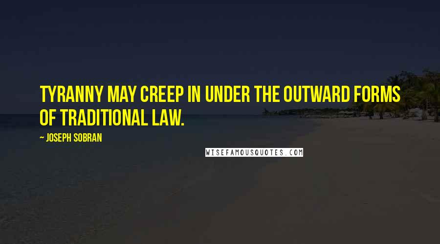 Joseph Sobran quotes: Tyranny may creep in under the outward forms of traditional law.