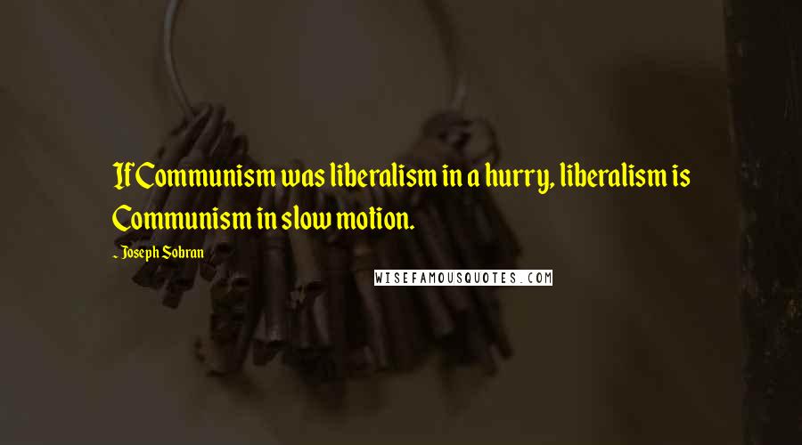 Joseph Sobran quotes: If Communism was liberalism in a hurry, liberalism is Communism in slow motion.