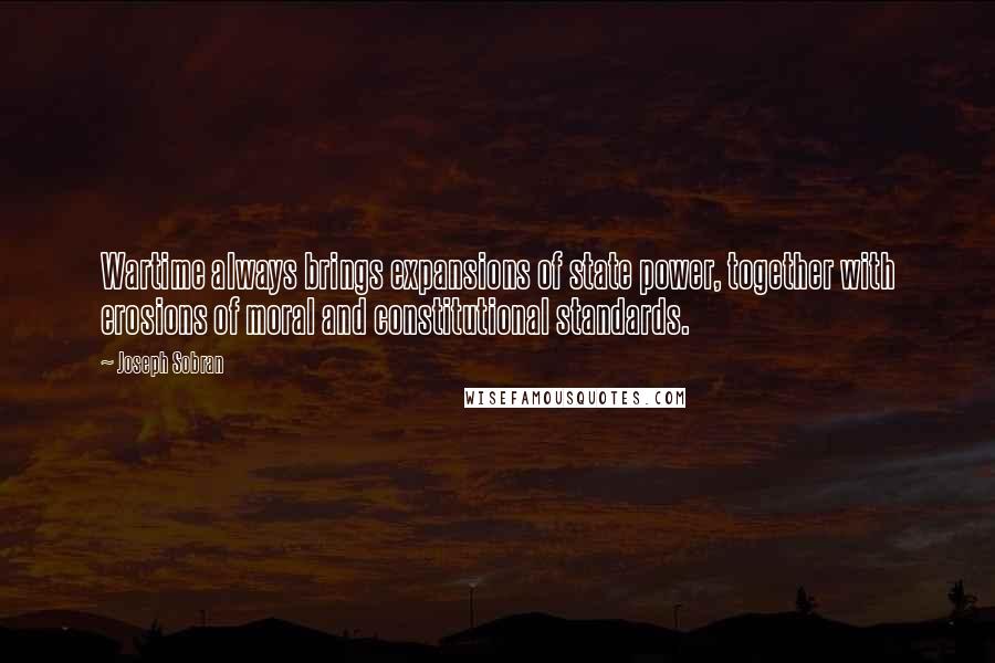 Joseph Sobran quotes: Wartime always brings expansions of state power, together with erosions of moral and constitutional standards. Joseph Sobran quotes: Wartime always brings expansions of state power, together with erosions of moral and constitutional standards.