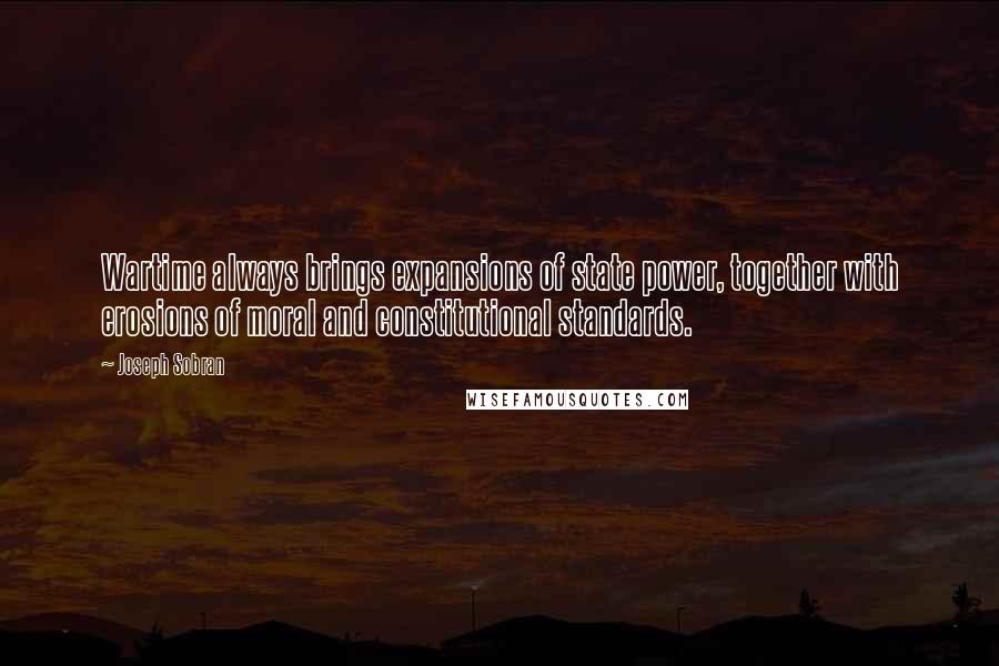 Joseph Sobran quotes: Wartime always brings expansions of state power, together with erosions of moral and constitutional standards.