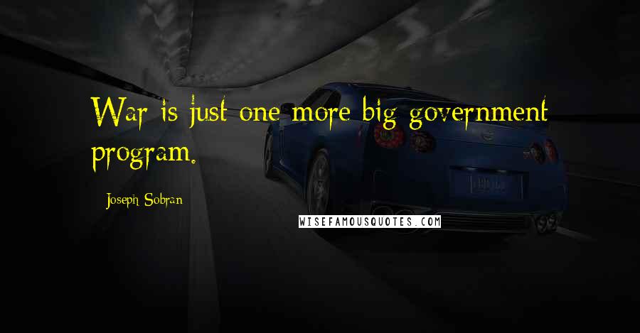 Joseph Sobran quotes: War is just one more big government program.