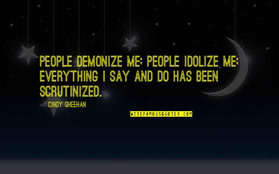 Joseph Stalin Communism Quotes By Cindy Sheehan: People demonize me; people idolize me; everything I Joseph Stalin Communism Quotes By Cindy Sheehan: People demonize me; people idolize me; everything I