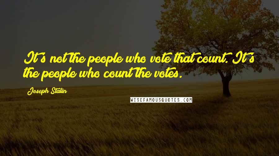 Joseph Stalin quotes: It's not the people who vote that count. It's the people who count the votes.