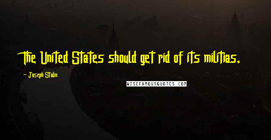Joseph Stalin quotes: The United States should get rid of its militias.