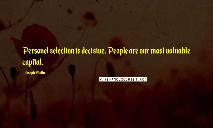 Joseph Stalin quotes: Personel selection is decisive. People are our most valuable capital.