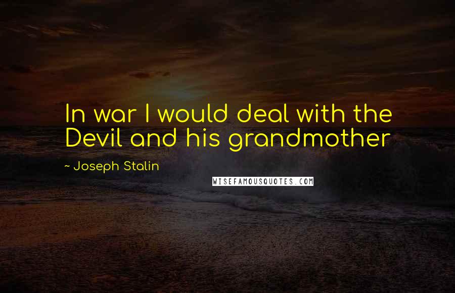 Joseph Stalin quotes: In war I would deal with the Devil and his grandmother