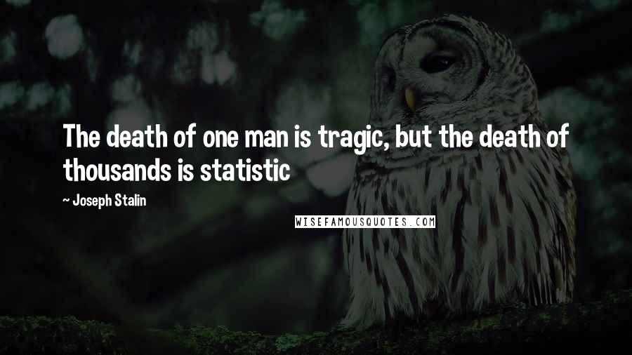 Joseph Stalin quotes: The death of one man is tragic, but the death of thousands is statistic