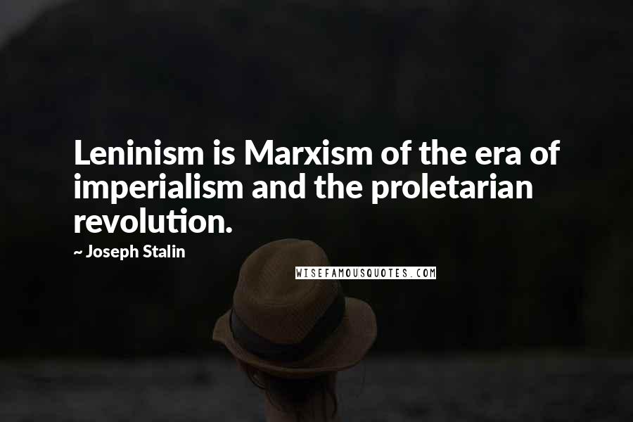 Joseph Stalin quotes: Leninism is Marxism of the era of imperialism and the proletarian revolution.