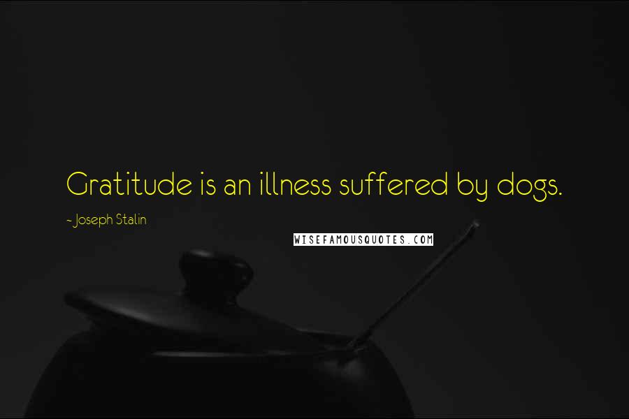 Joseph Stalin quotes: Gratitude is an illness suffered by dogs.