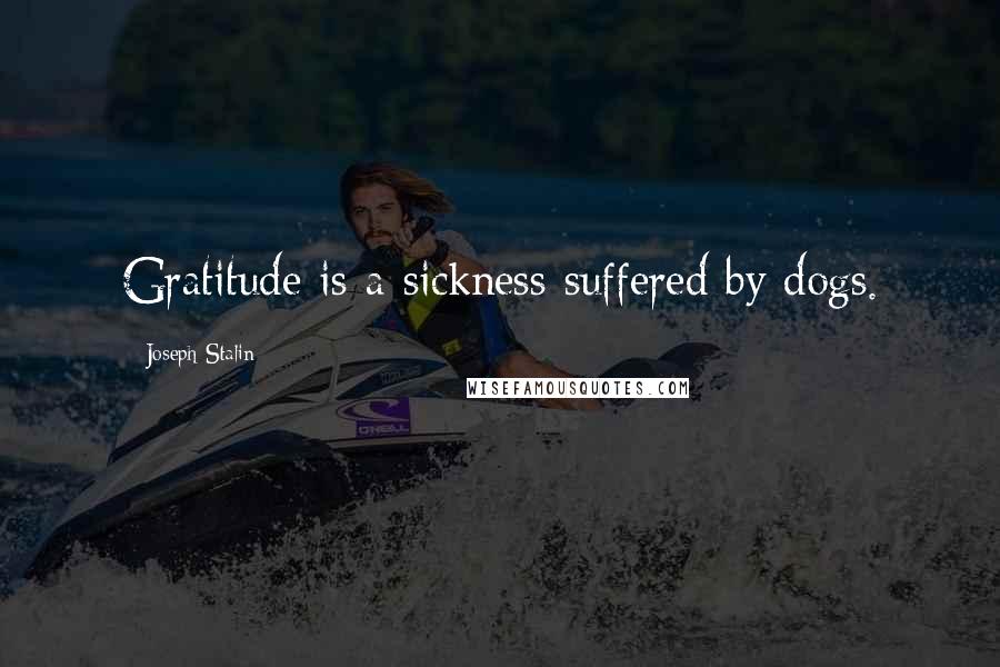 Joseph Stalin quotes: Gratitude is a sickness suffered by dogs.