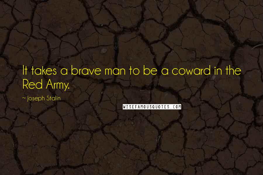Joseph Stalin quotes: It takes a brave man to be a coward in the Red Army.