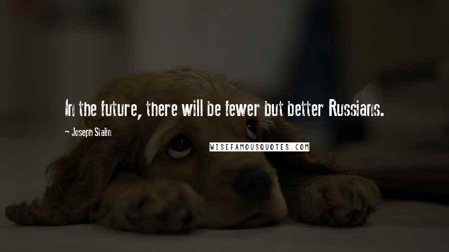 Joseph Stalin quotes: In the future, there will be fewer but better Russians.