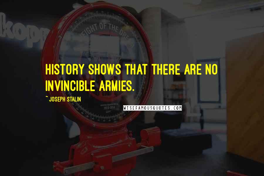 Joseph Stalin quotes: History shows that there are no invincible armies.