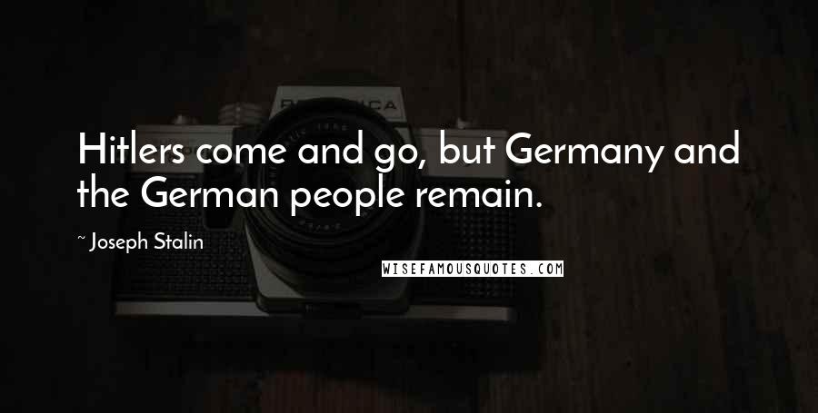 Joseph Stalin quotes: Hitlers come and go, but Germany and the German people remain.