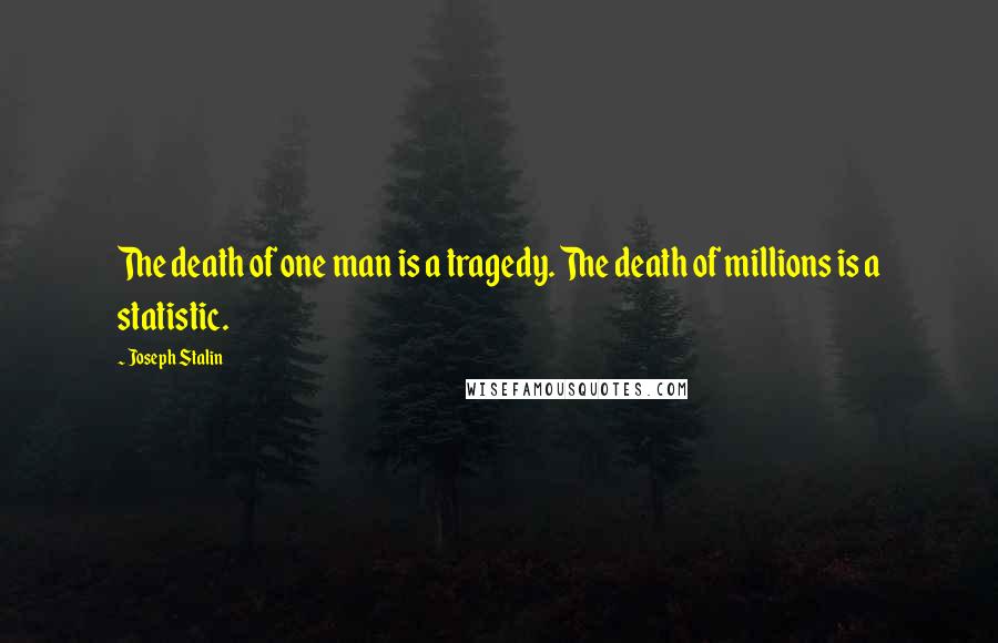 Joseph Stalin quotes: The death of one man is a tragedy. The death of millions is a statistic.