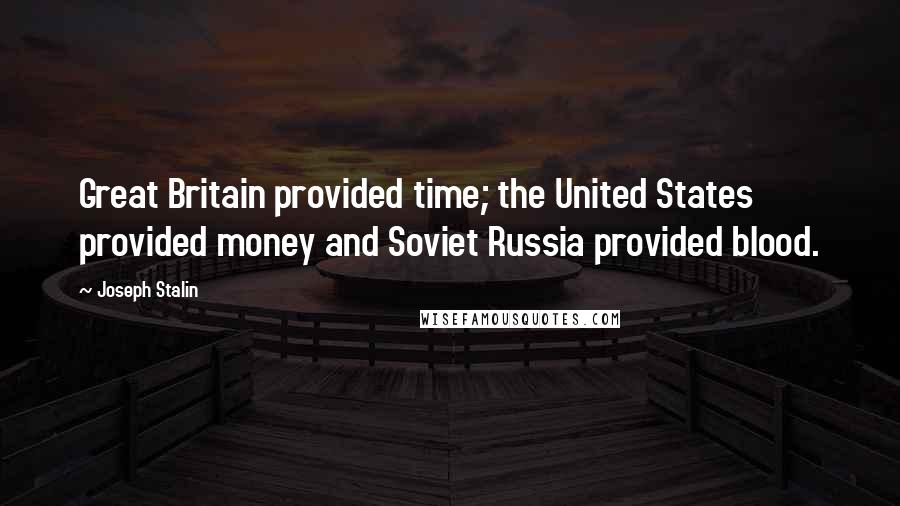 Joseph Stalin quotes: Great Britain provided time; the United States provided money and Soviet Russia provided blood.