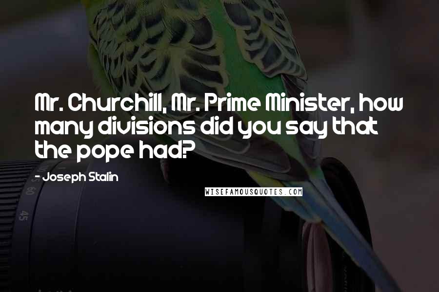 Joseph Stalin quotes: Mr. Churchill, Mr. Prime Minister, how many divisions did you say that the pope had?