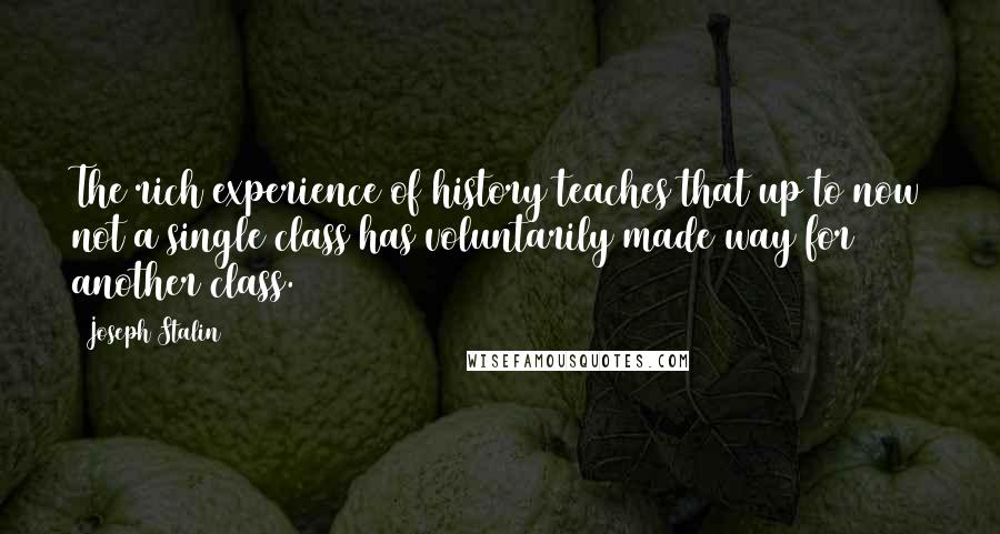 Joseph Stalin quotes: The rich experience of history teaches that up to now not a single class has voluntarily made way for another class.