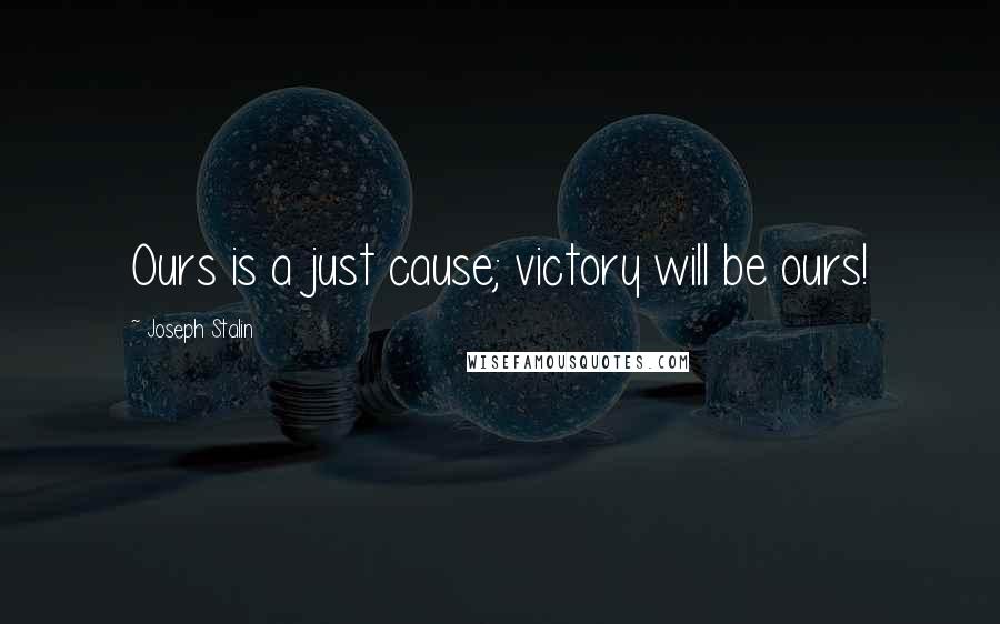 Joseph Stalin quotes: Ours is a just cause; victory will be ours!
