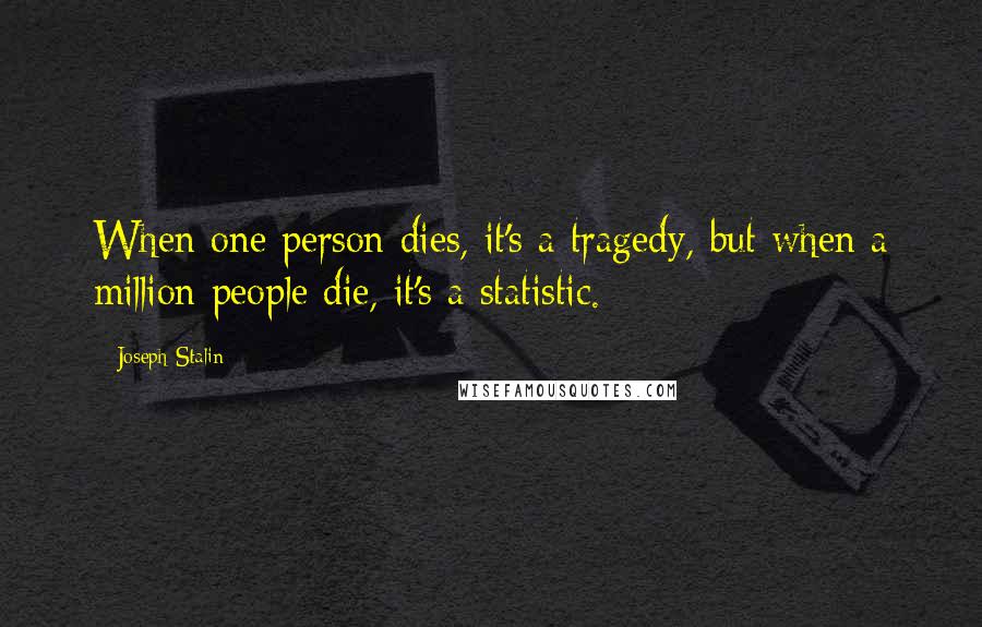 Joseph Stalin quotes: When one person dies, it's a tragedy, but when a million people die, it's a statistic.