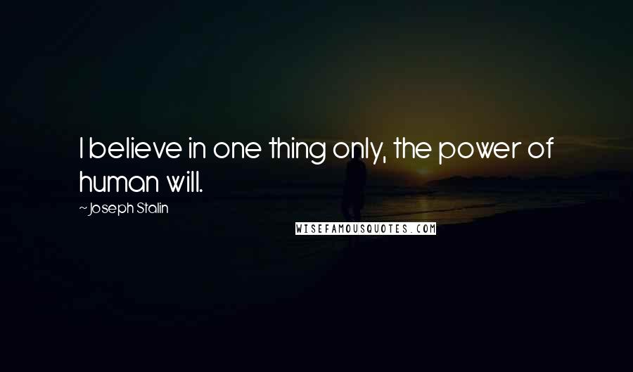 Joseph Stalin quotes: I believe in one thing only, the power of human will.