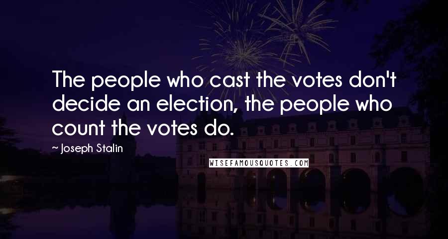 Joseph Stalin quotes: The people who cast the votes don't decide an election, the people who count the votes do.
