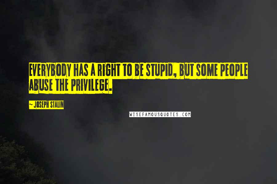 Joseph Stalin quotes: Everybody has a right to be stupid, but some people abuse the privilege.