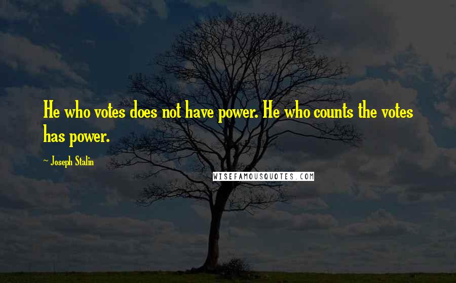 Joseph Stalin quotes: He who votes does not have power. He who counts the votes has power.