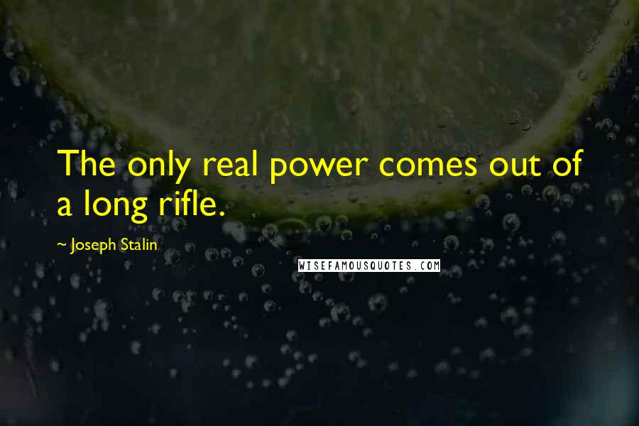 Joseph Stalin quotes: The only real power comes out of a long rifle.