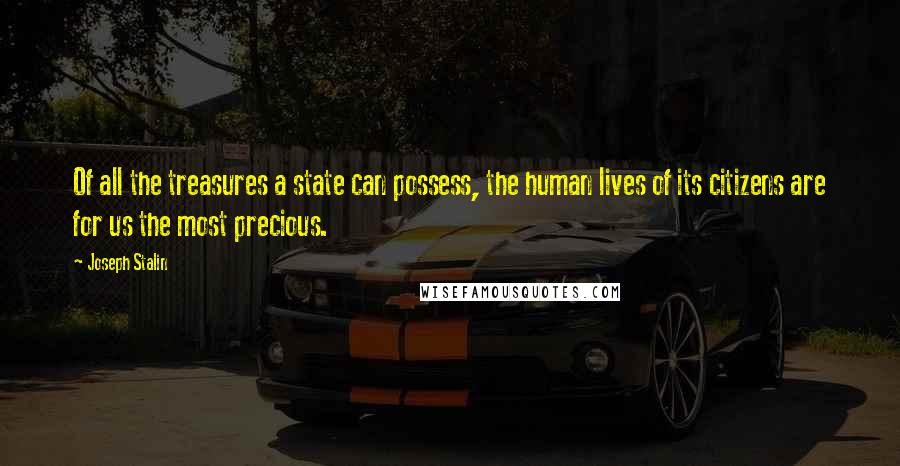 Joseph Stalin quotes: Of all the treasures a state can possess, the human lives of its citizens are for us the most precious.