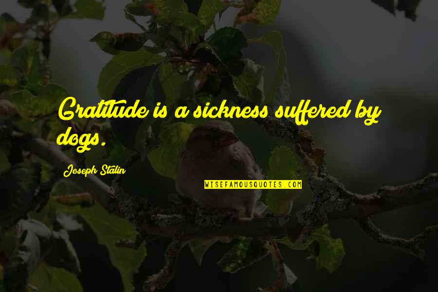Joseph Stalin Quotes By Joseph Stalin: Gratitude is a sickness suffered by dogs.