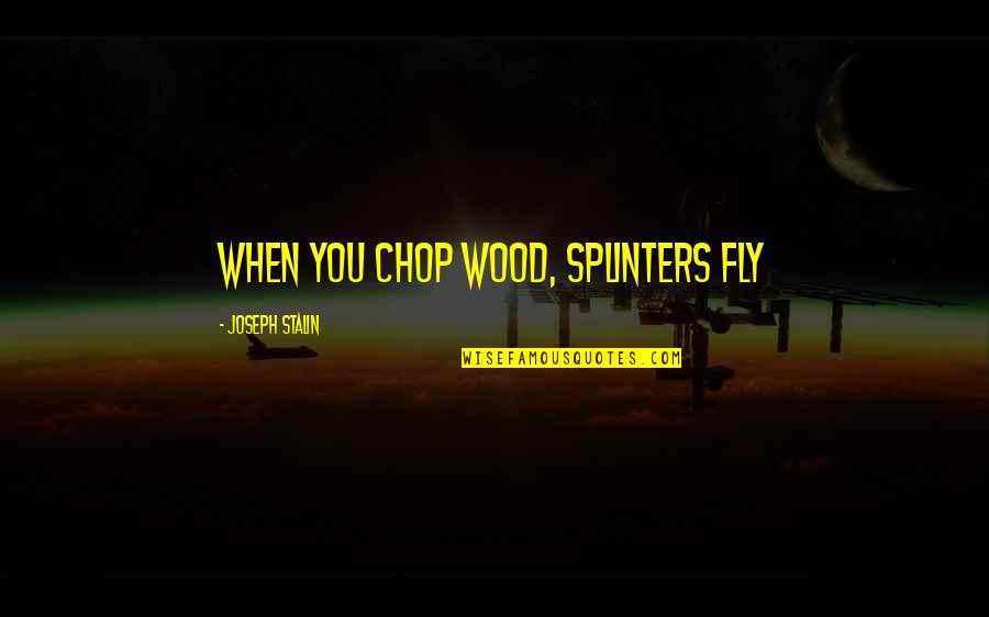 Joseph Stalin Quotes By Joseph Stalin: When you chop wood, splinters fly
