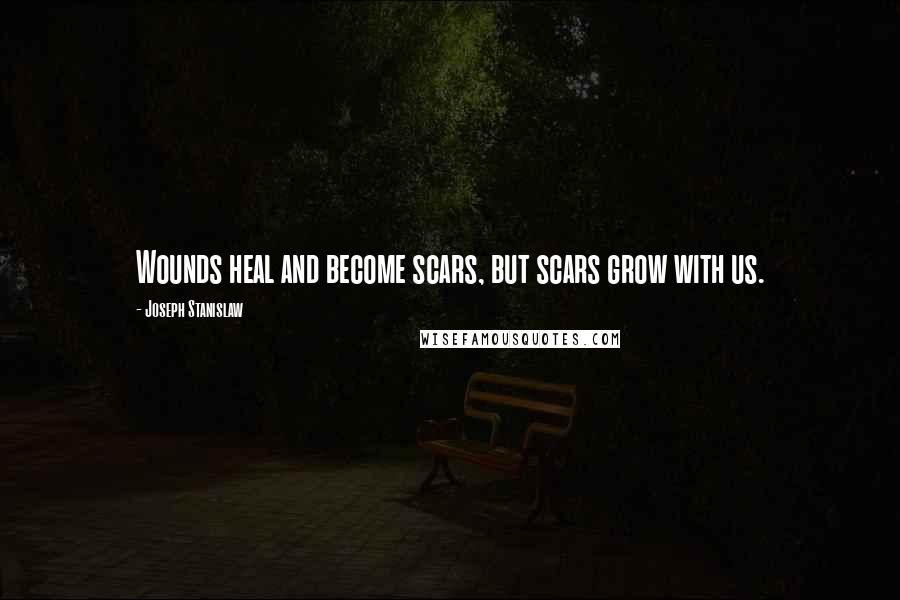Joseph Stanislaw quotes: Wounds heal and become scars, but scars grow with us.