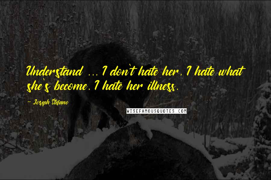 Joseph Stefano quotes: Understand ... I don't hate her, I hate what she's become. I hate her illness.