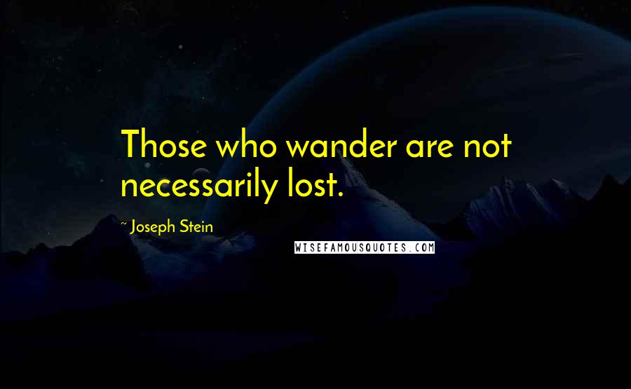 Joseph Stein quotes: Those who wander are not necessarily lost.