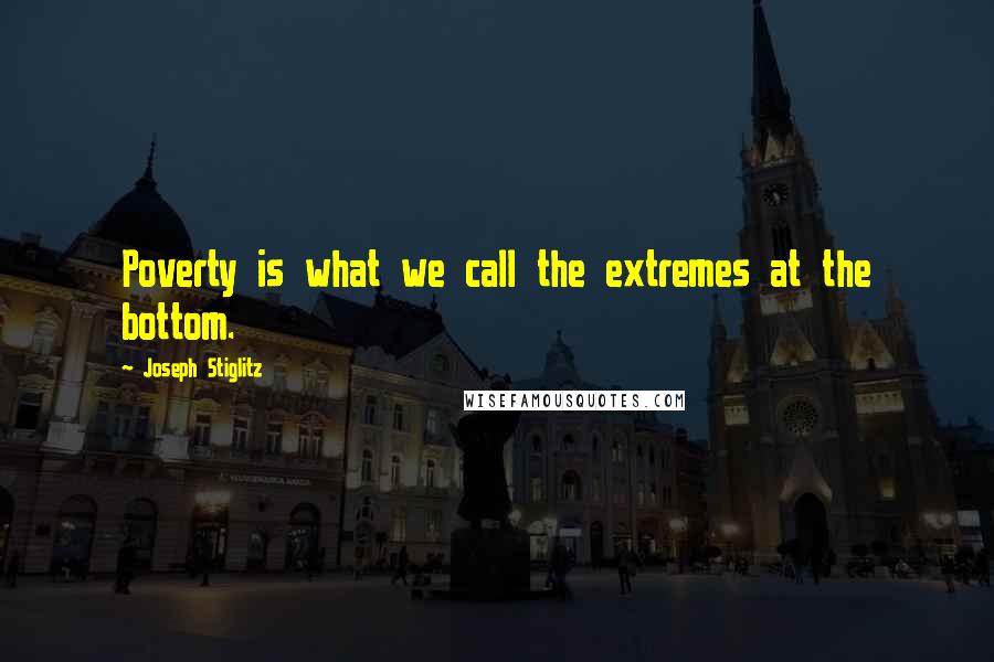 Joseph Stiglitz quotes: Poverty is what we call the extremes at the bottom.