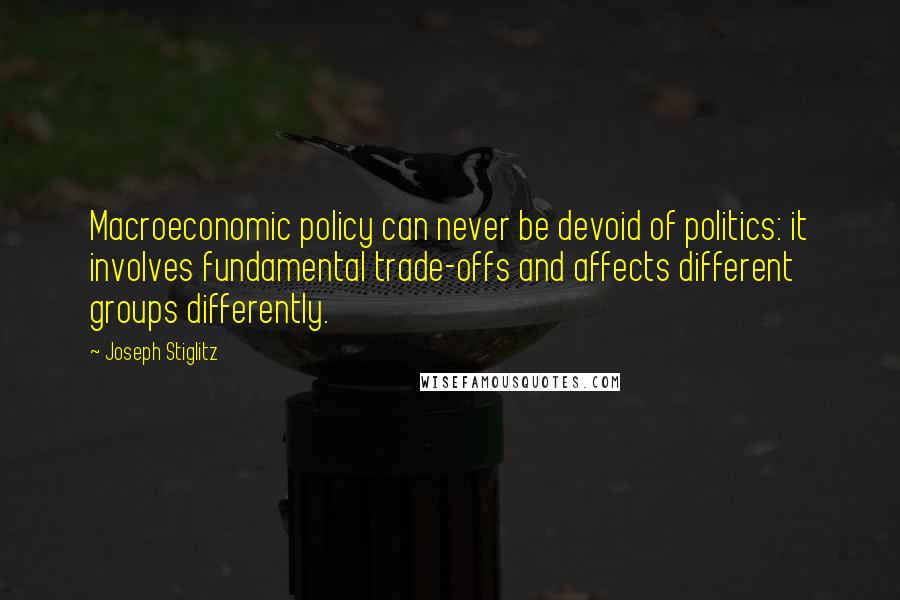 Joseph Stiglitz quotes: Macroeconomic policy can never be devoid of politics: it involves fundamental trade-offs and affects different groups differently.
