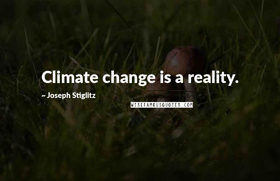 Joseph Stiglitz quotes: Climate change is a reality.
