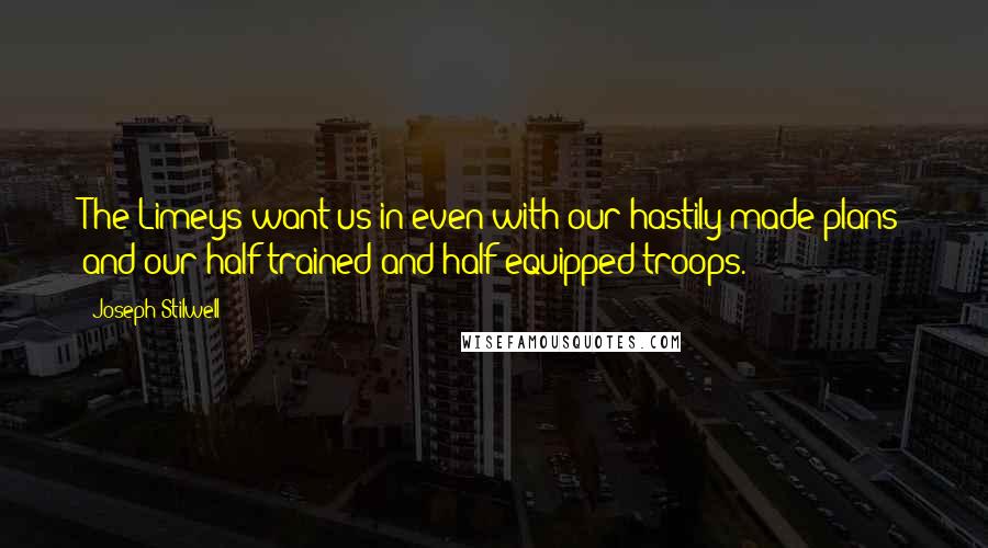 Joseph Stilwell quotes: The Limeys want us in even with our hastily made plans and our half-trained and half-equipped troops.