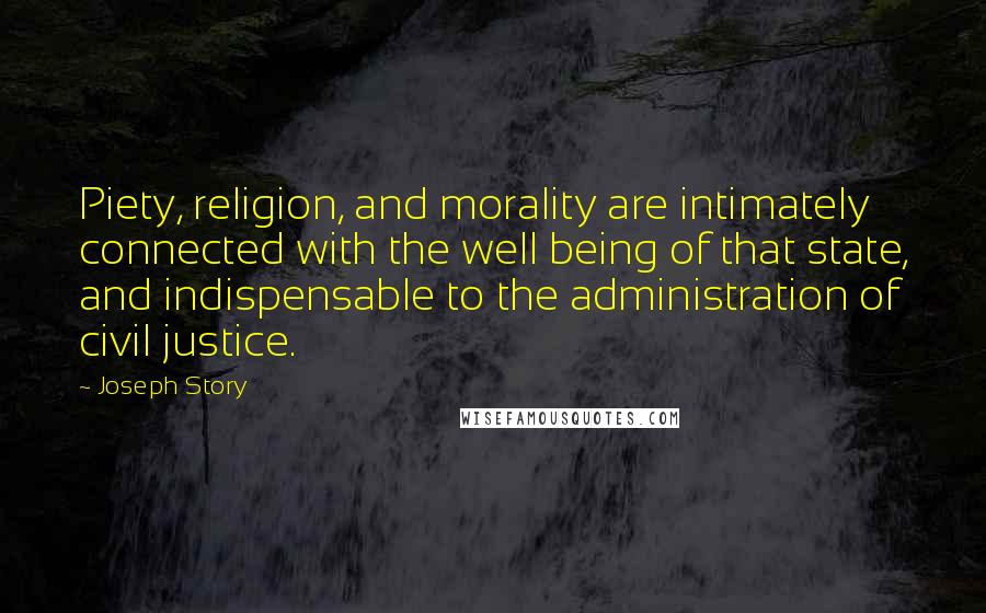 Joseph Story quotes: Piety, religion, and morality are intimately connected with the well being of that state, and indispensable to the administration of civil justice.