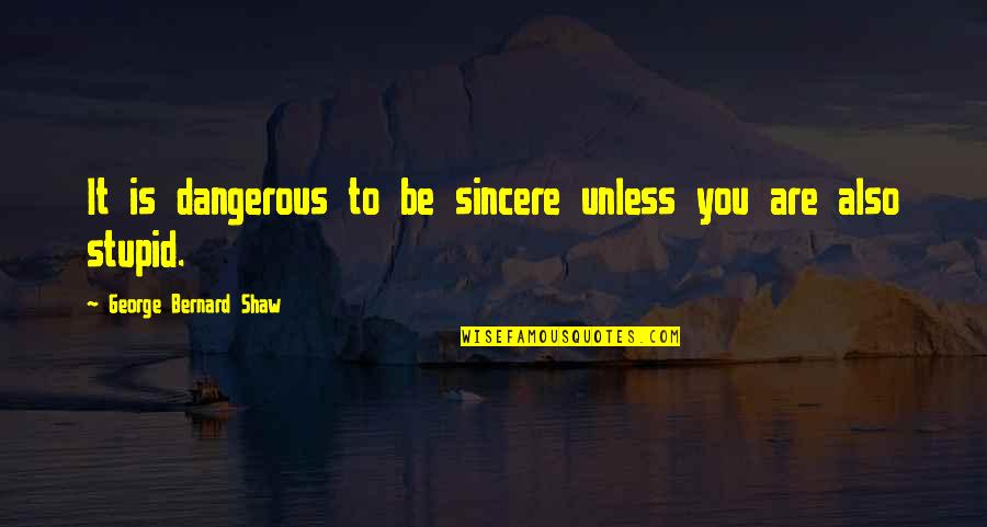 Joseph Swetnam Quotes By George Bernard Shaw: It is dangerous to be sincere unless you