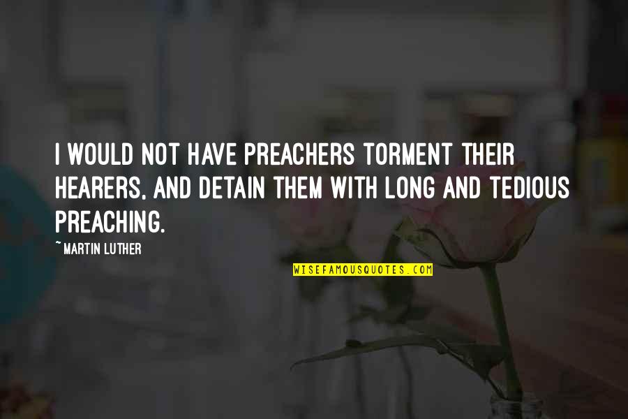 Joseph Swetnam Quotes By Martin Luther: I would not have preachers torment their hearers,