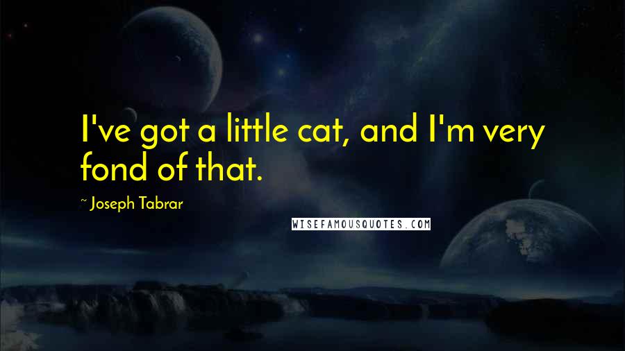 Joseph Tabrar quotes: I've got a little cat, and I'm very fond of that.