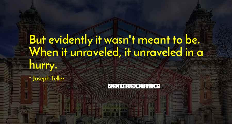 Joseph Teller quotes: But evidently it wasn't meant to be. When it unraveled, it unraveled in a hurry.