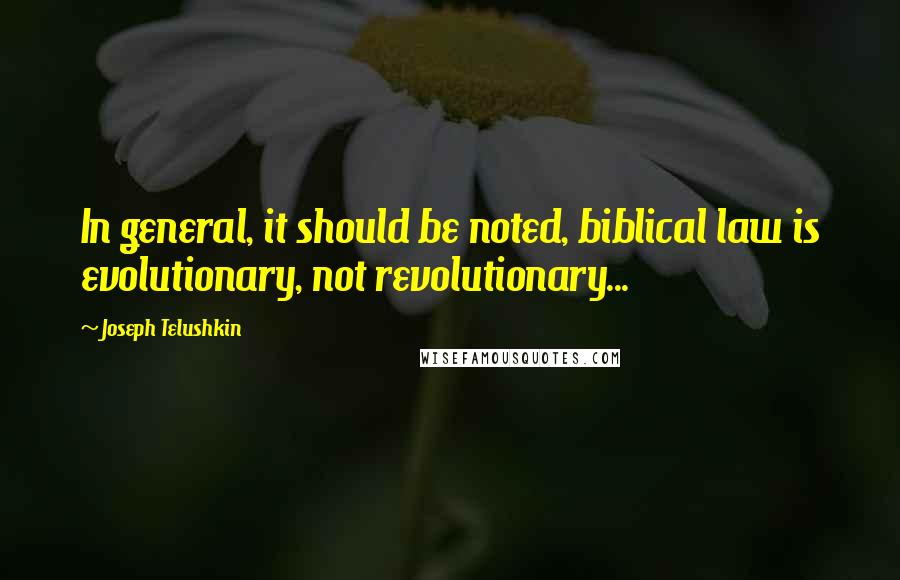 Joseph Telushkin quotes: In general, it should be noted, biblical law is evolutionary, not revolutionary...